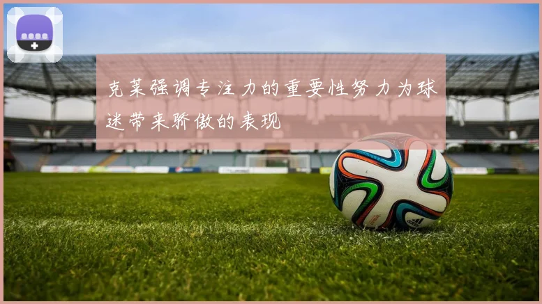 克莱强调专注力的重要性努力为球迷带来骄傲的表现