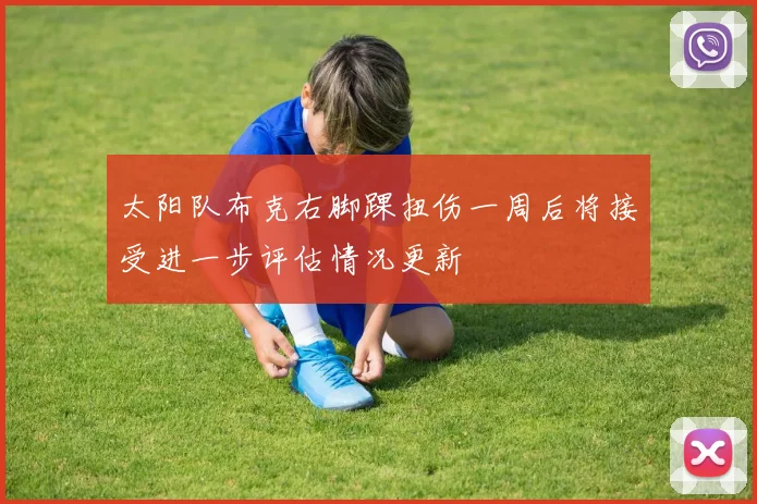 太阳队布克右脚踝扭伤一周后将接受进一步评估情况更新