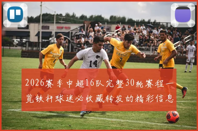 2026赛季中超16队完整30轮赛程一览铁杆球迷必收藏转发的精彩信息