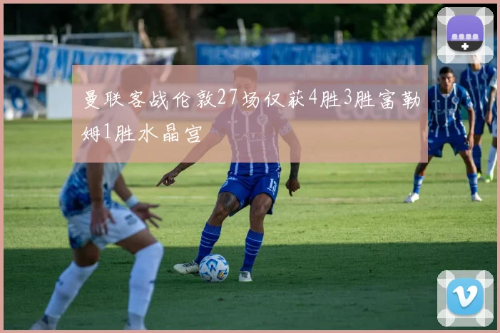 曼联客战伦敦27场仅获4胜3胜富勒姆1胜水晶宫