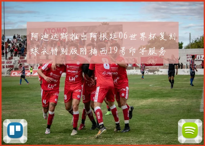 阿迪达斯推出阿根廷06世界杯复刻球衣特别版附梅西19号印字服务