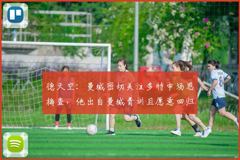 德天空：曼城密切关注多特中场恩梅查，他出自曼城青训且愿意回归