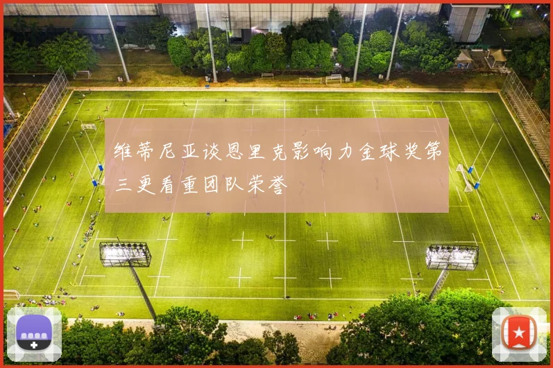 维蒂尼亚谈恩里克影响力金球奖第三更看重团队荣誉